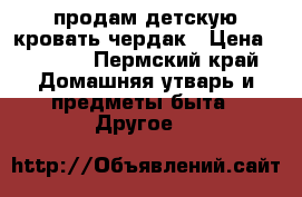 продам детскую кровать-чердак › Цена ­ 3 000 - Пермский край Домашняя утварь и предметы быта » Другое   